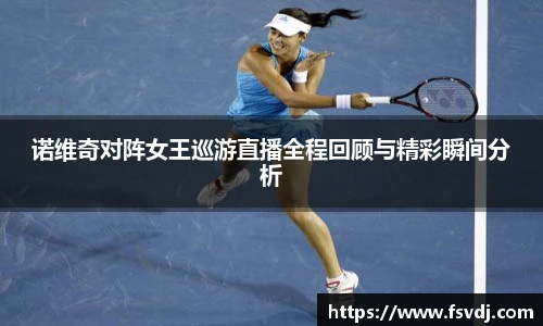 诺维奇对阵女王巡游直播全程回顾与精彩瞬间分析
